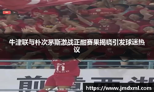 牛津联与朴次茅斯激战正酣赛果揭晓引发球迷热议