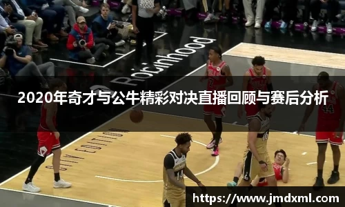 2020年奇才与公牛精彩对决直播回顾与赛后分析